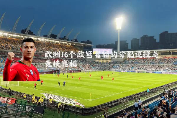 欧洲16个欧冠名额的分配逻辑与竞技真相