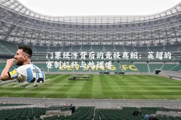 门票经济背后的竞技真相：英超的赛制杠杆与地理博弈