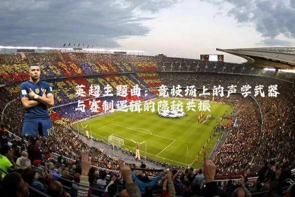 英超主题曲：竞技场上的声学武器与赛制逻辑的隐秘共振