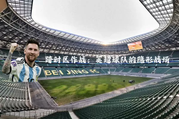 跨时区作战：英超球队的隐形战场
