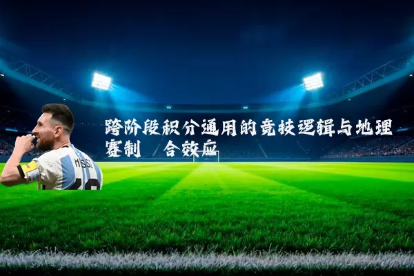 跨阶段积分通用的竞技逻辑与地理赛制耦合效应