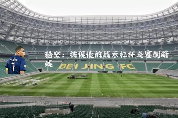 轮空：被误读的战术杠杆与赛制暗线
