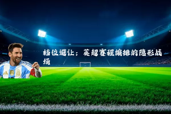 档位避让：英超赛程编排的隐形战场