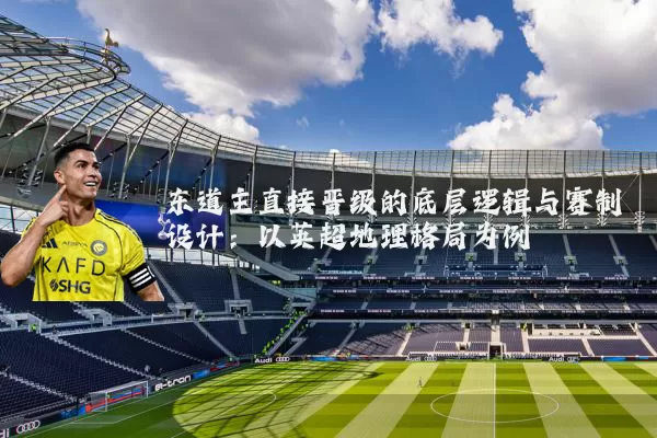 东道主直接晋级的底层逻辑与赛制设计:以英超地理格局为例