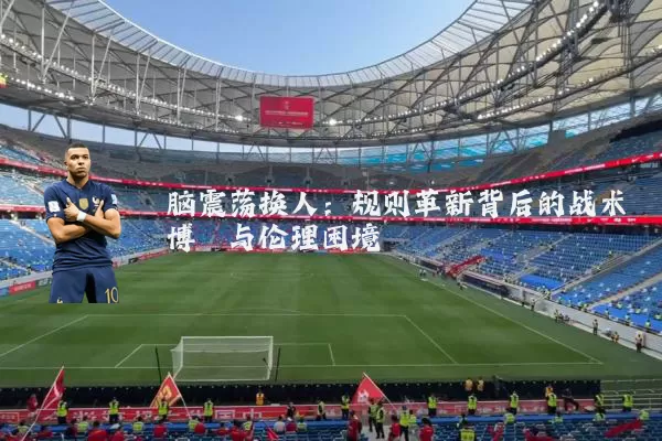 脑震荡换人:规则革新背后的战术博弈与伦理困境