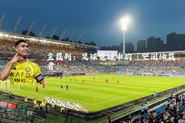 主裁判:足球竞技中的「空间仲裁者」