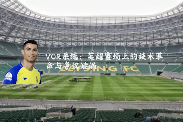 VOR系统:英超赛场上的技术革命与争议漩涡