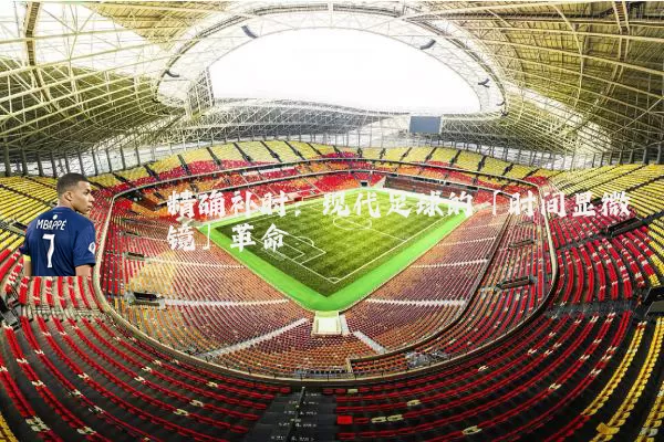 精确补时：现代足球的「时间显微镜」革命