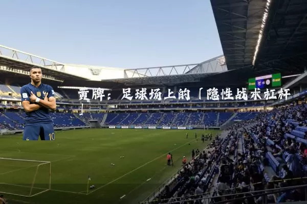 黄牌：足球场上的「隐性战术杠杆」