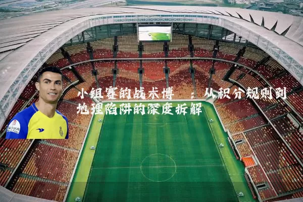 小组赛的战术博弈：从积分规则到地理陷阱的深度拆解