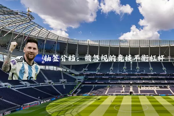 抽签分档:被忽视的竞技平衡杠杆