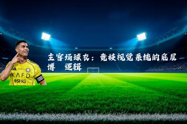 主客场球衣：竞技视觉系统的底层博弈逻辑