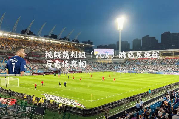 视频裁判组（VOR）的底层逻辑与竞技真相