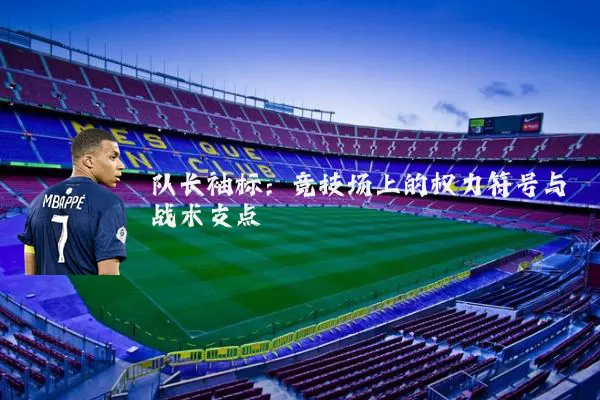 队长袖标：竞技场上的权力符号与战术支点