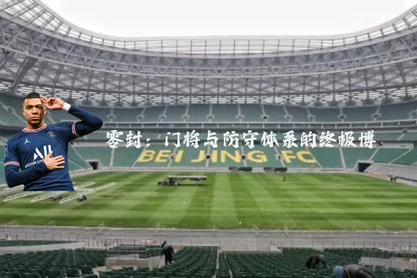 零封：门将与防守体系的终极博弈