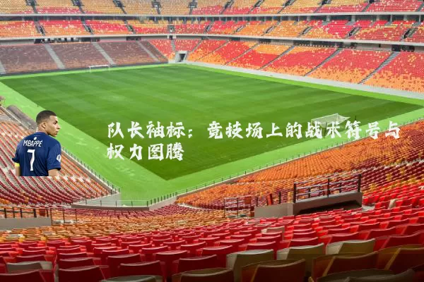 队长袖标:竞技场上的战术符号与权力图腾