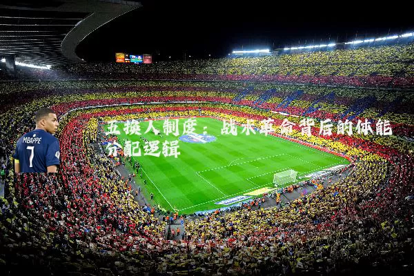 五换人制度:战术革命背后的体能分配逻辑