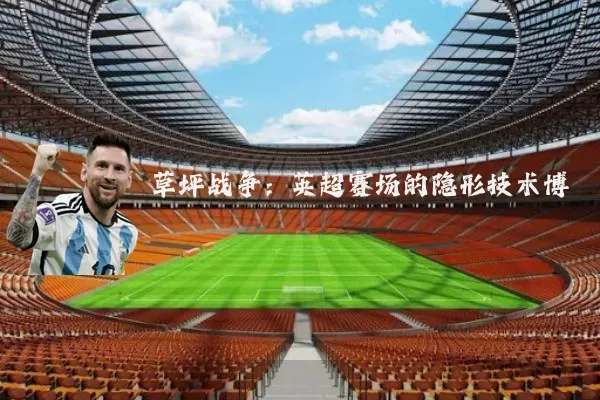 草坪战争：英超赛场的隐形技术博弈