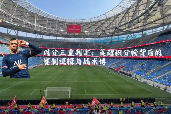 同分三重判定：英超积分榜背后的赛制逻辑与战术博弈