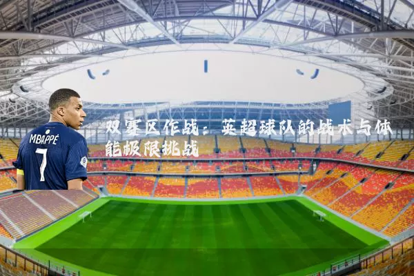 双赛区作战:英超球队的战术与体能极限挑战