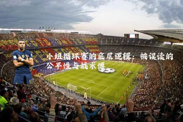 小组循环赛的底层逻辑:被误读的公平性与战术博弈