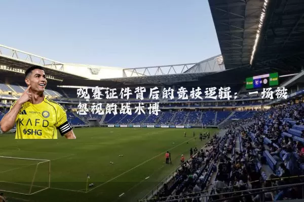 观赛证件背后的竞技逻辑:一场被忽视的战术博弈