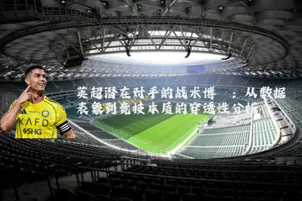 英超潜在对手的战术博弈：从数据表象到竞技本质的穿透性分析