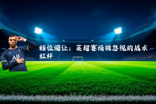 档位避让：英超赛场被忽视的战术杠杆